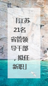 江苏21名省管领导干部，拟任新职